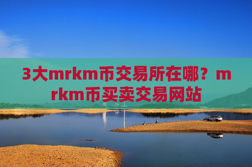 3大mrkm币交易所在哪?mrkm币买卖交易网站-第1张图片-币圈网 3大mrkm币交易所在哪?mrkm币买卖交易网站-第1张图片-币圈网