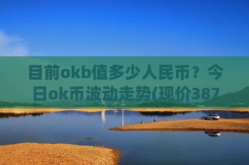 目前okb值多少人民币?今日ok币波动走势(现价387.372元)-第1张图片-币圈网 目前okb值多少人民币?今日ok币波动走势(现价387.372元)-第1张图片-币圈网