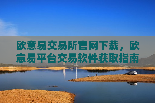 欧意易交易所官网下载，欧意易平台交易软件获取指南-第1张图片-币圈网