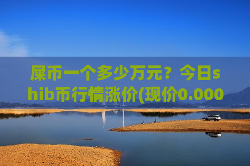 屎币一个多少万元?今日shib币行情涨价(现价0.0002008元)-第1张图片-币圈网 屎币一个多少万元?今日shib币行情涨价(现价0.0002008元)-第1张图片-币圈网