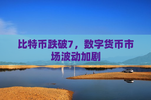比特币跌破7,数字货币市场波动加剧-第1张图片-币圈网 比特币跌破7,数字货币市场波动加剧-第1张图片-币圈网