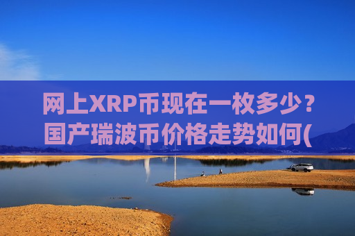 网上XRP币现在一枚多少?国产瑞波币价格走势如何(现价17.071元)-第1张图片-币圈网 网上XRP币现在一枚多少?国产瑞波币价格走势如何(现价17.071元)-第1张图片-币圈网