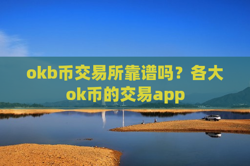 okb币交易所靠谱吗?各大ok币的交易app-第1张图片-币圈网 okb币交易所靠谱吗?各大ok币的交易app-第1张图片-币圈网