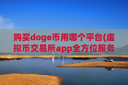 购买doge币用哪个平台(虚拟币交易所app全方位服务)-第1张图片-币圈网 购买doge币用哪个平台(虚拟币交易所app全方位服务)-第1张图片-币圈网