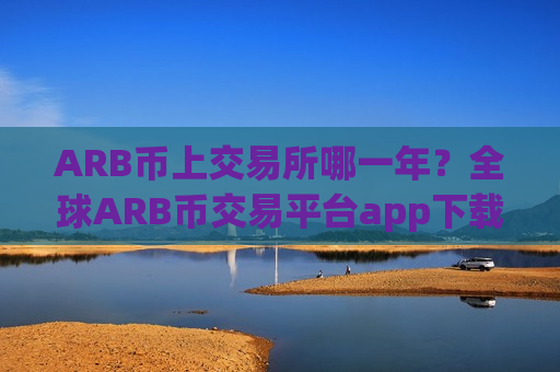 ARB币上交易所哪一年?全球ARB币交易平台app下载-第1张图片-币圈网 ARB币上交易所哪一年?全球ARB币交易平台app下载-第1张图片-币圈网