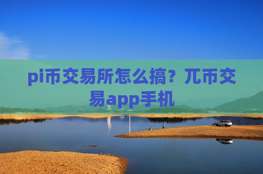 pi币交易所怎么搞?兀币交易app手机-第1张图片-币圈网 pi币交易所怎么搞?兀币交易app手机-第1张图片-币圈网