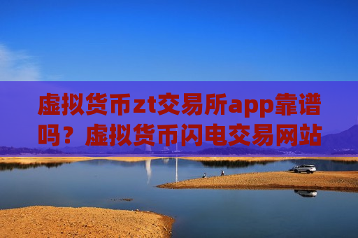 虚拟货币zt交易所app靠谱吗？虚拟货币闪电交易网站-第1张图片-币圈网
