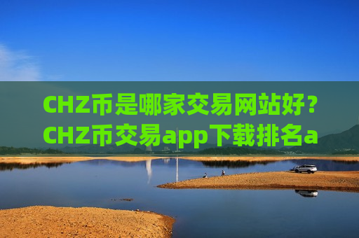 CHZ币是哪家交易网站好?CHZ币交易app下载排名app-第1张图片-币圈网 CHZ币是哪家交易网站好?CHZ币交易app下载排名app-第1张图片-币圈网