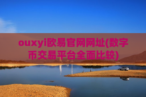 ouxyi欧易官网网址(数字币交易平台全面比较)-第1张图片-币圈网 ouxyi欧易官网网址(数字币交易平台全面比较)-第1张图片-币圈网