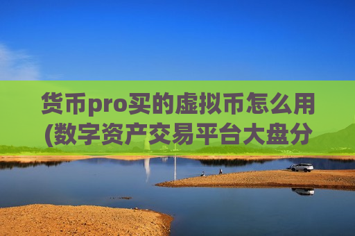 货币pro买的虚拟币怎么用(数字资产交易平台大盘分析)-第1张图片-币圈网 货币pro买的虚拟币怎么用(数字资产交易平台大盘分析)-第1张图片-币圈网