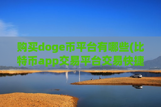 购买doge币平台有哪些(比特币app交易平台交易快捷)-第1张图片-币圈网 购买doge币平台有哪些(比特币app交易平台交易快捷)-第1张图片-币圈网