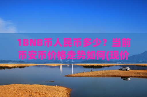 1BNB币人民币多少?当前币安币价格走势如何(现价5002.13元)-第1张图片-币圈网 1BNB币人民币多少?当前币安币价格走势如何(现价5002.13元)-第1张图片-币圈网