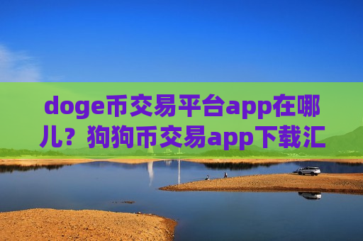 doge币交易平台app在哪儿？狗狗币交易app下载汇总-第1张图片-币圈网