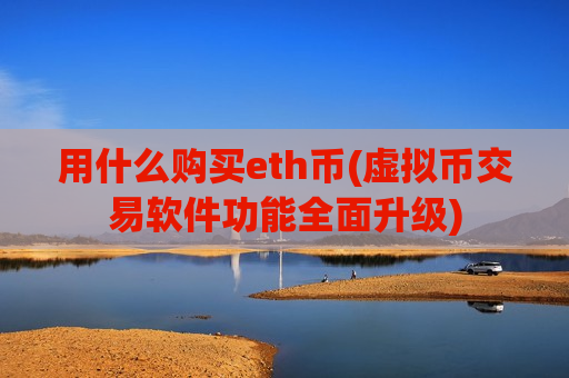 用什么购买eth币(虚拟币交易软件功能全面升级)-第1张图片-币圈网