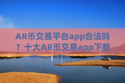 AR币交易平台app合法吗？十大AR币交易app下载app汇总-第1张图片-币圈网