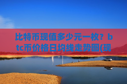 比特币现值多少元一枚?btc币价格日均线走势图(现价728071.8元)-第1张图片-币圈网 比特币现值多少元一枚?btc币价格日均线走势图(现价728071.8元)-第1张图片-币圈网