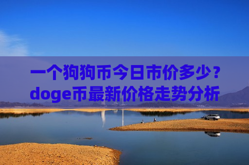 一个狗狗币今日市价多少?doge币最新价格走势分析(现价2.8955元)-第1张图片-币圈网 一个狗狗币今日市价多少?doge币最新价格走势分析(现价2.8955元)-第1张图片-币圈网