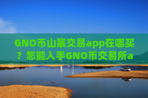 GNO币山寨交易app在哪买?怎能入手GNO币交易所app下载呢-第1张图片-币圈网 GNO币山寨交易app在哪买?怎能入手GNO币交易所app下载呢-第1张图片-币圈网