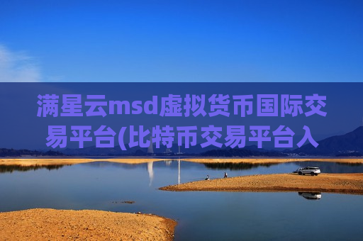 满星云msd虚拟货币国际交易平台(比特币交易平台入门指导)-第1张图片-币圈网 满星云msd虚拟货币国际交易平台(比特币交易平台入门指导)-第1张图片-币圈网