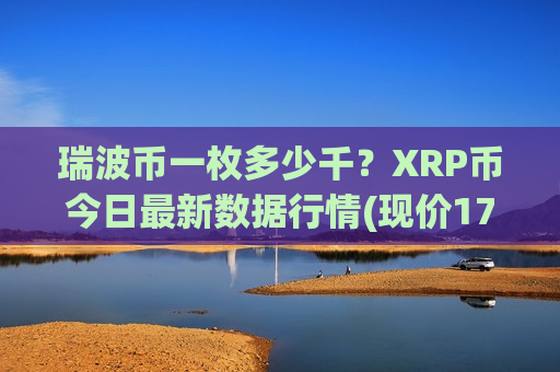瑞波币一枚多少千?XRP币今日最新数据行情(现价17.1326元)-第1张图片-币圈网 瑞波币一枚多少千?XRP币今日最新数据行情(现价17.1326元)-第1张图片-币圈网