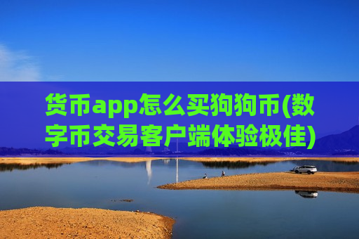 货币app怎么买狗狗币(数字币交易客户端体验极佳)-第1张图片-币圈网 货币app怎么买狗狗币(数字币交易客户端体验极佳)-第1张图片-币圈网
