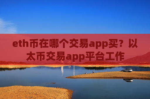 eth币在哪个交易app买?以太币交易app平台工作-第1张图片-币圈网 eth币在哪个交易app买?以太币交易app平台工作-第1张图片-币圈网