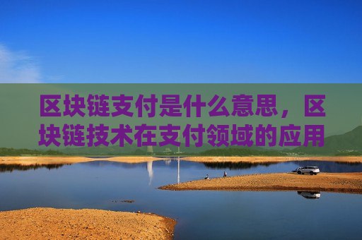区块链支付是什么意思,区块链技术在支付领域的应用-第1张图片-币圈网 区块链支付是什么意思,区块链技术在支付领域的应用-第1张图片-币圈网