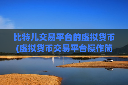 比特儿交易平台的虚拟货币(虚拟货币交易平台操作简易教程)-第1张图片-币圈网 比特儿交易平台的虚拟货币(虚拟货币交易平台操作简易教程)-第1张图片-币圈网