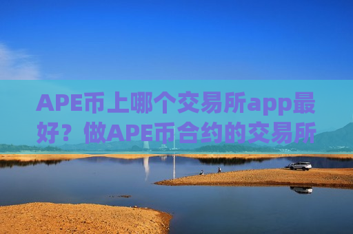 APE币上哪个交易所app最好？做APE币合约的交易所app下载-第1张图片-币圈网