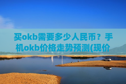 买okb需要多少人民币?手机okb价格走势预测(现价434.508元)-第1张图片-币圈网 买okb需要多少人民币?手机okb价格走势预测(现价434.508元)-第1张图片-币圈网