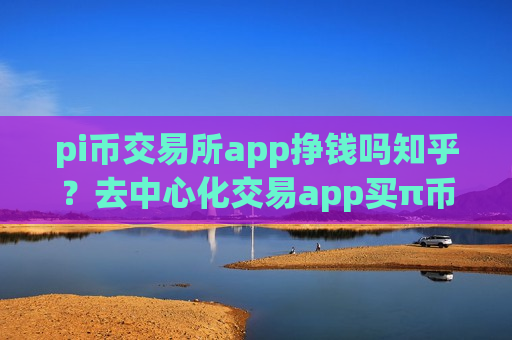 pi币交易所app挣钱吗知乎?去中心化交易app买π币-第1张图片-币圈网 pi币交易所app挣钱吗知乎?去中心化交易app买π币-第1张图片-币圈网