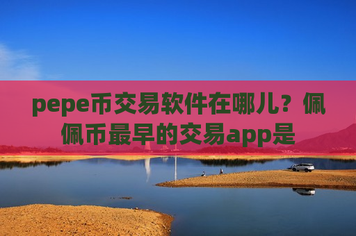 pepe币交易软件在哪儿?佩佩币最早的交易app是-第1张图片-币圈网 pepe币交易软件在哪儿?佩佩币最早的交易app是-第1张图片-币圈网