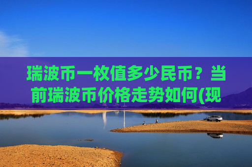 瑞波币一枚值多少民币?当前瑞波币价格走势如何(现价17.0673元)-第1张图片-币圈网 瑞波币一枚值多少民币?当前瑞波币价格走势如何(现价17.0673元)-第1张图片-币圈网