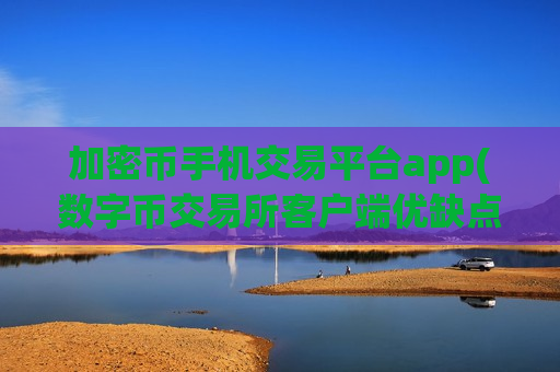 加密币手机交易平台app(数字币交易所客户端优缺点)-第1张图片-币圈网 加密币手机交易平台app(数字币交易所客户端优缺点)-第1张图片-币圈网