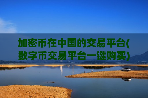 加密币在中国的交易平台(数字币交易平台一键购买)-第1张图片-币圈网 加密币在中国的交易平台(数字币交易平台一键购买)-第1张图片-币圈网