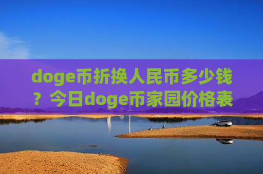 doge币折换人民币多少钱?今日doge币家园价格表(现价2.8932元)-第1张图片-币圈网 doge币折换人民币多少钱?今日doge币家园价格表(现价2.8932元)-第1张图片-币圈网