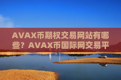 AVAX币期权交易网站有哪些？AVAX币国际网交易平台-第1张图片-币圈网