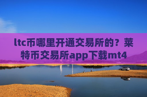 ltc币哪里开通交易所的?莱特币交易所app下载mt4-第1张图片-币圈网 ltc币哪里开通交易所的?莱特币交易所app下载mt4-第1张图片-币圈网