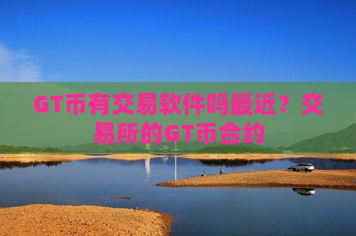 GT币有交易软件吗最近？交易所的GT币合约-第1张图片-币圈网