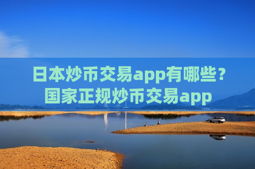 日本炒币交易app有哪些?国家正规炒币交易app-第1张图片-币圈网 日本炒币交易app有哪些?国家正规炒币交易app-第1张图片-币圈网