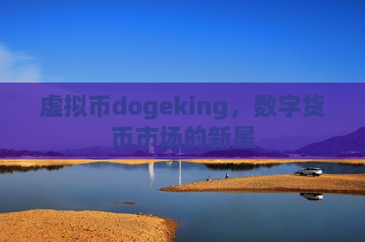 虚拟币dogeking,数字货币市场的新星-第1张图片-币圈网 虚拟币dogeking,数字货币市场的新星-第1张图片-币圈网
