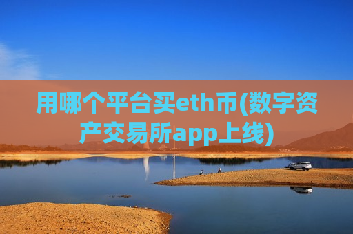 用哪个平台买eth币(数字资产交易所app上线)-第1张图片-币圈网