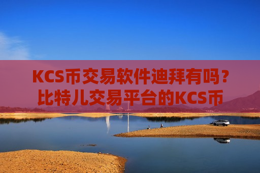 KCS币交易软件迪拜有吗?比特儿交易平台的KCS币-第1张图片-币圈网 KCS币交易软件迪拜有吗?比特儿交易平台的KCS币-第1张图片-币圈网
