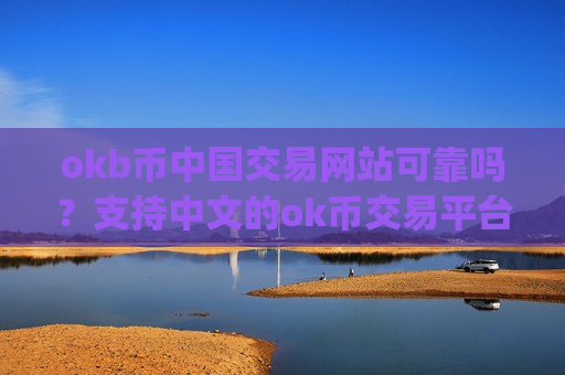 okb币中国交易网站可靠吗?支持中文的ok币交易平台app-第1张图片-币圈网 okb币中国交易网站可靠吗?支持中文的ok币交易平台app-第1张图片-币圈网