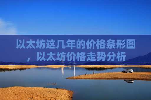 以太坊这几年的价格条形图,以太坊价格走势分析-第1张图片-币圈网 以太坊这几年的价格条形图,以太坊价格走势分析-第1张图片-币圈网