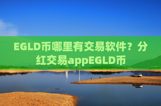 EGLD币哪里有交易软件?分红交易appEGLD币-第1张图片-币圈网 EGLD币哪里有交易软件?分红交易appEGLD币-第1张图片-币圈网