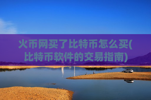 火币网买了比特币怎么买(比特币软件的交易指南)-第1张图片-币圈网