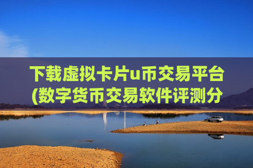 下载虚拟卡片u币交易平台(数字货币交易软件评测分析)-第1张图片-币圈网 下载虚拟卡片u币交易平台(数字货币交易软件评测分析)-第1张图片-币圈网