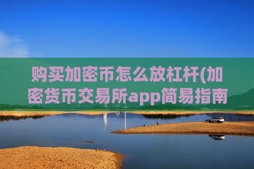 购买加密币怎么放杠杆(加密货币交易所app简易指南)-第1张图片-币圈网 购买加密币怎么放杠杆(加密货币交易所app简易指南)-第1张图片-币圈网
