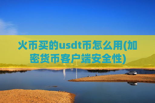 火币买的usdt币怎么用(加密货币客户端安全性)-第1张图片-币圈网